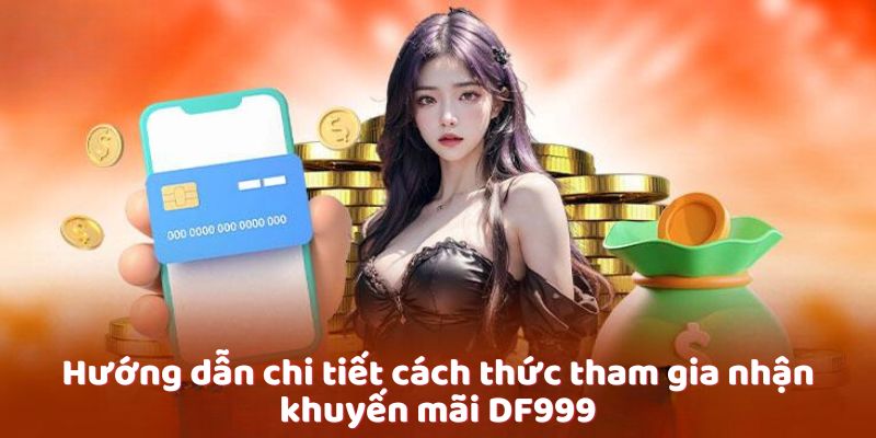 Hướng dẫn chi tiết cách thức tham gia nhận khuyến mãi df999